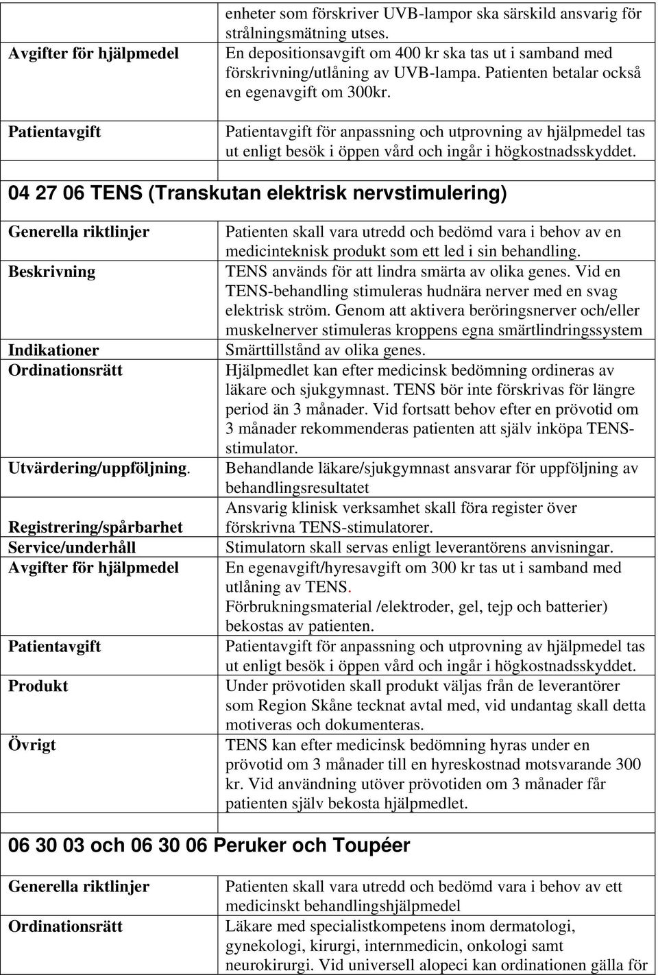 Registrering/spårbarhet Avgifter för hjälpmedel Övrigt Patienten skall vara utredd och bedömd vara i behov av en medicinteknisk produkt som ett led i sin behandling.