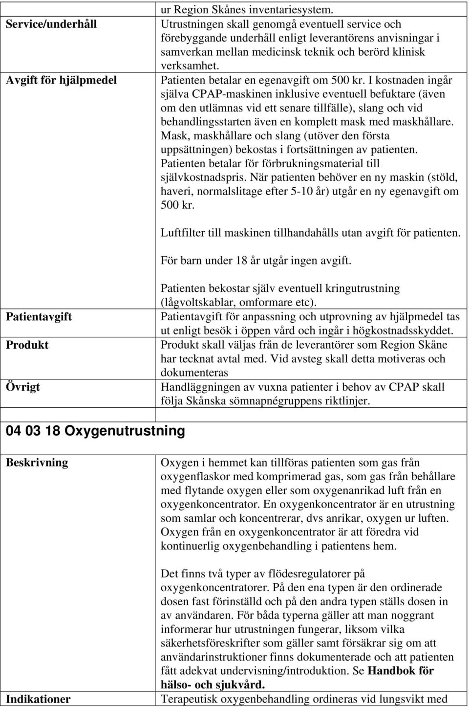 Mask, maskhållare och slang (utöver den första uppsättningen) bekostas i fortsättningen av patienten. Patienten betalar för förbrukningsmaterial till självkostnadspris.