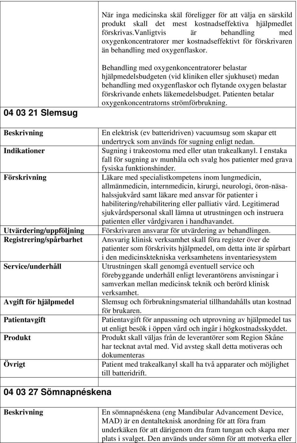 04 03 21 Slemsug Förskrivning Registrering/spårbarhet Övrigt Behandling med oxygenkoncentratorer belastar hjälpmedelsbudgeten (vid kliniken eller sjukhuset) medan behandling med oxygenflaskor och