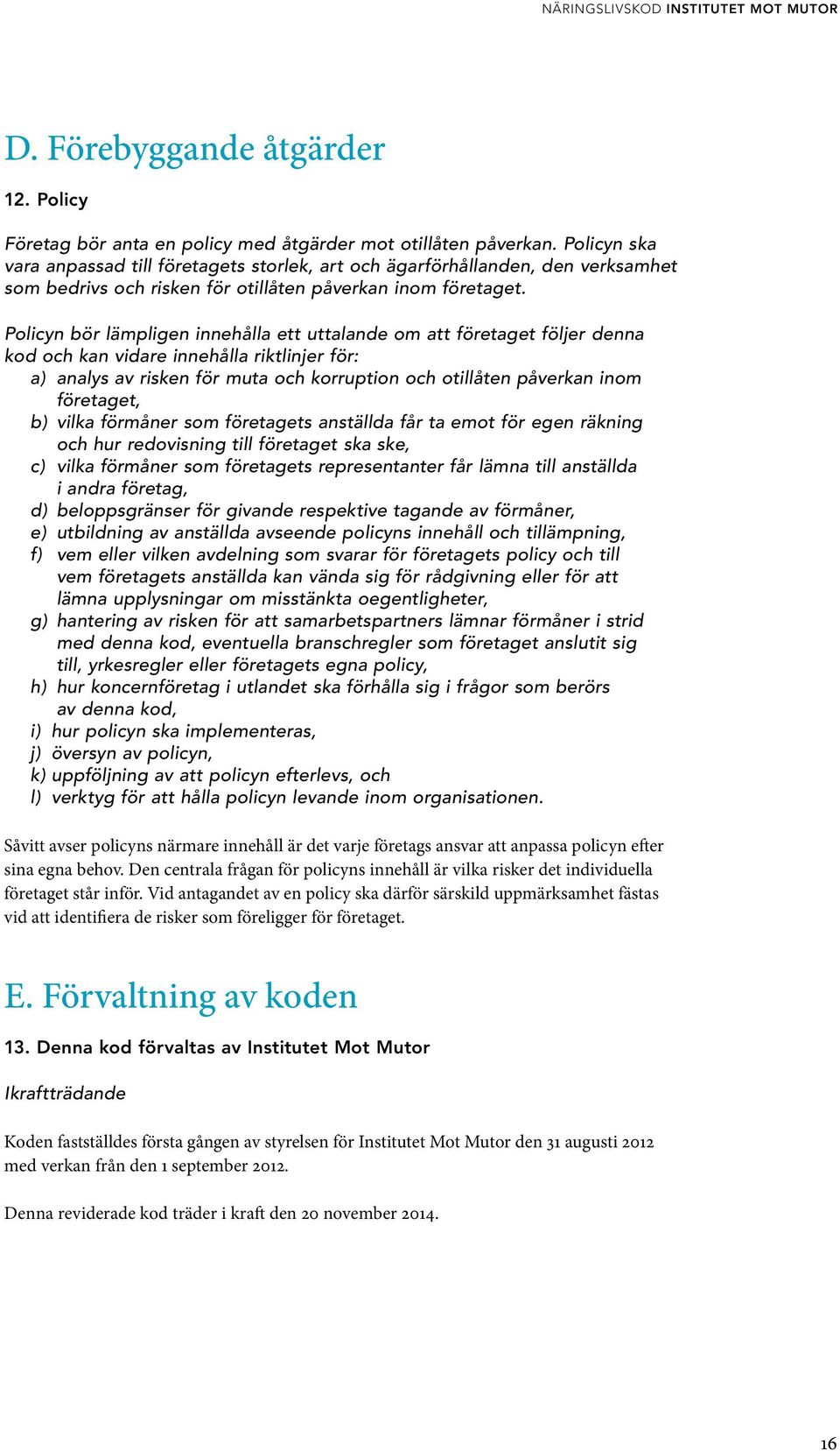 Policyn bör lämpligen innehålla ett uttalande om att företaget följer denna kod och kan vidare innehålla riktlinjer för: a) analys av risken för muta och korruption och otillåten påverkan inom