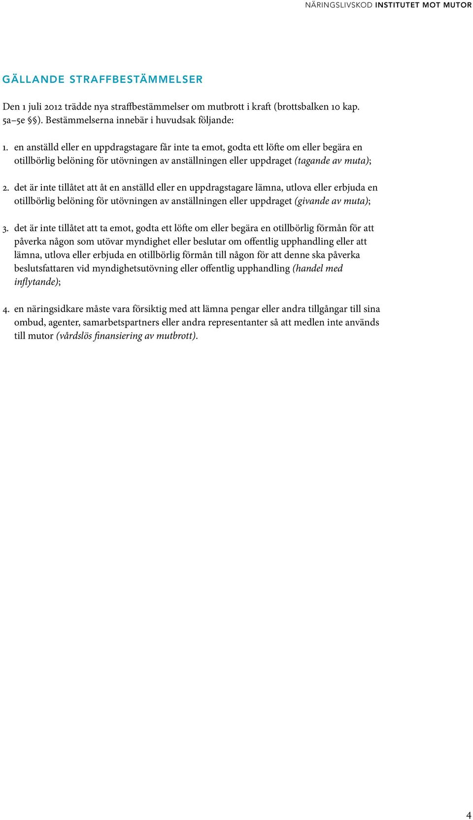 det är inte tillåtet att åt en anställd eller en uppdragstagare lämna, utlova eller erbjuda en otillbörlig belöning för utövningen av anställningen eller uppdraget (givande av muta); 3.