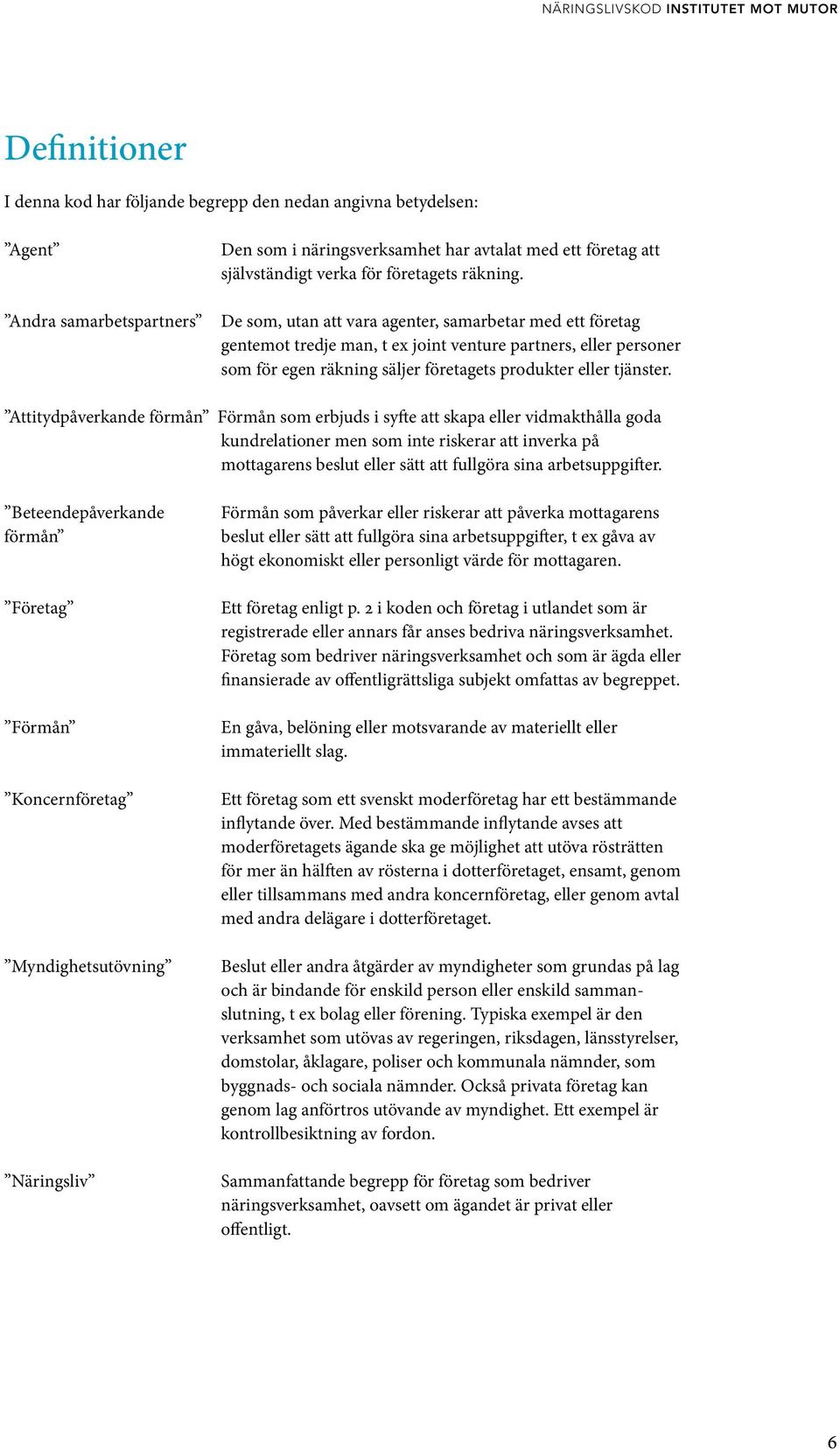 De som, utan att vara agenter, samarbetar med ett företag gentemot tredje man, t ex joint venture partners, eller personer som för egen räkning säljer företagets produkter eller tjänster.