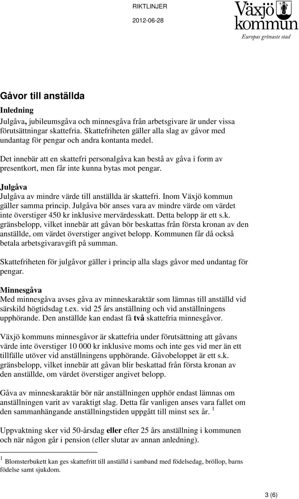 Det innebär att en skattefri personalgåva kan bestå av gåva i form av presentkort, men får inte kunna bytas mot pengar. Julgåva Julgåva av mindre värde till anställda är skattefri.