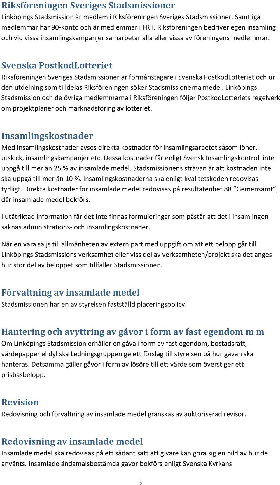 Svenska PostkodLotteriet Riksföreningen Sveriges Stadsmissioner är förmånstagare i Svenska PostkodLotteriet och ur den utdelning som tilldelas Riksföreningen söker Stadsmissionerna medel.