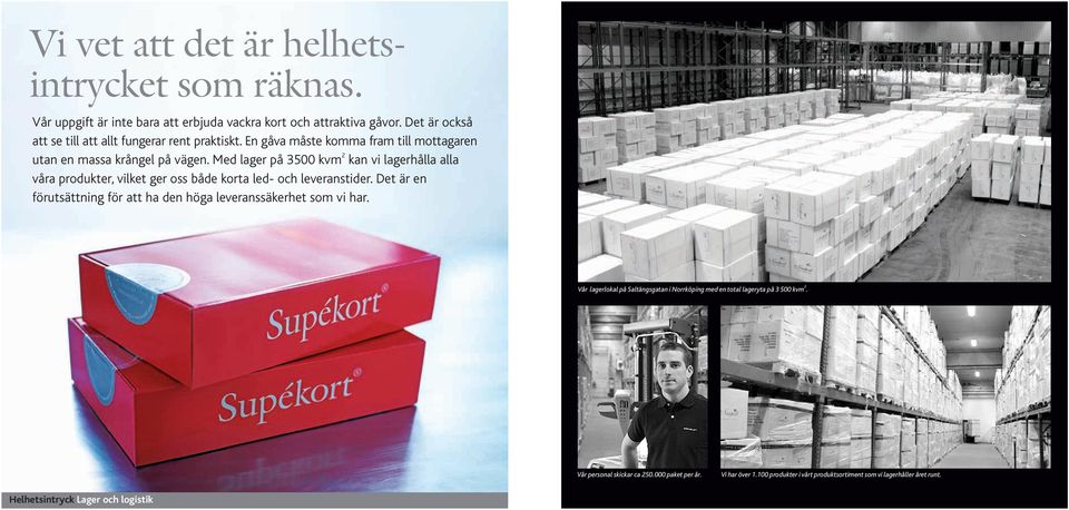 Med lager på 3500 kvm 2 kan vi lagerhålla alla våra produkter, vilket ger oss både korta led- och leveranstider.