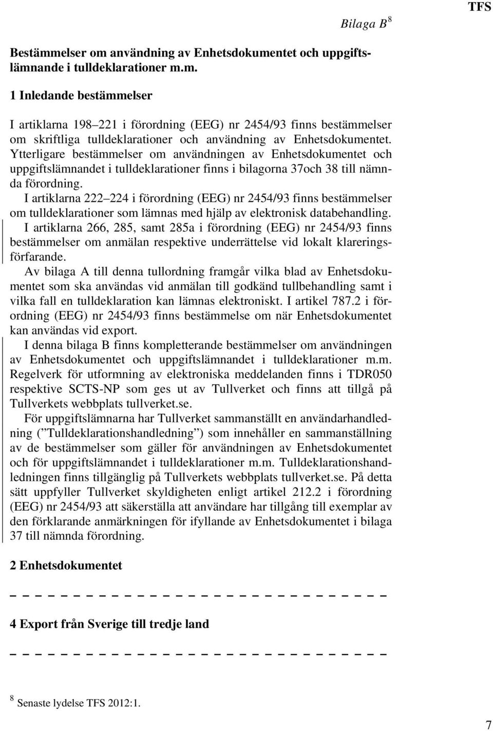 I artiklarna 222 224 i förordning (EEG) nr 2454/93 finns bestämmelser om tulldeklarationer som lämnas med hjälp av elektronisk databehandling.