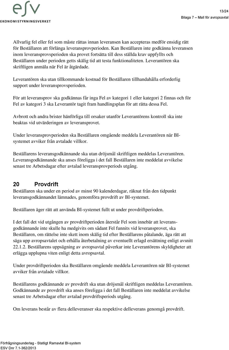 Leverantören ska skriftligen anmäla när Fel är åtgärdade. Leverantören ska utan tillkommande kostnad för Beställaren tillhandahålla erforderlig support under leveransprovsperioden.