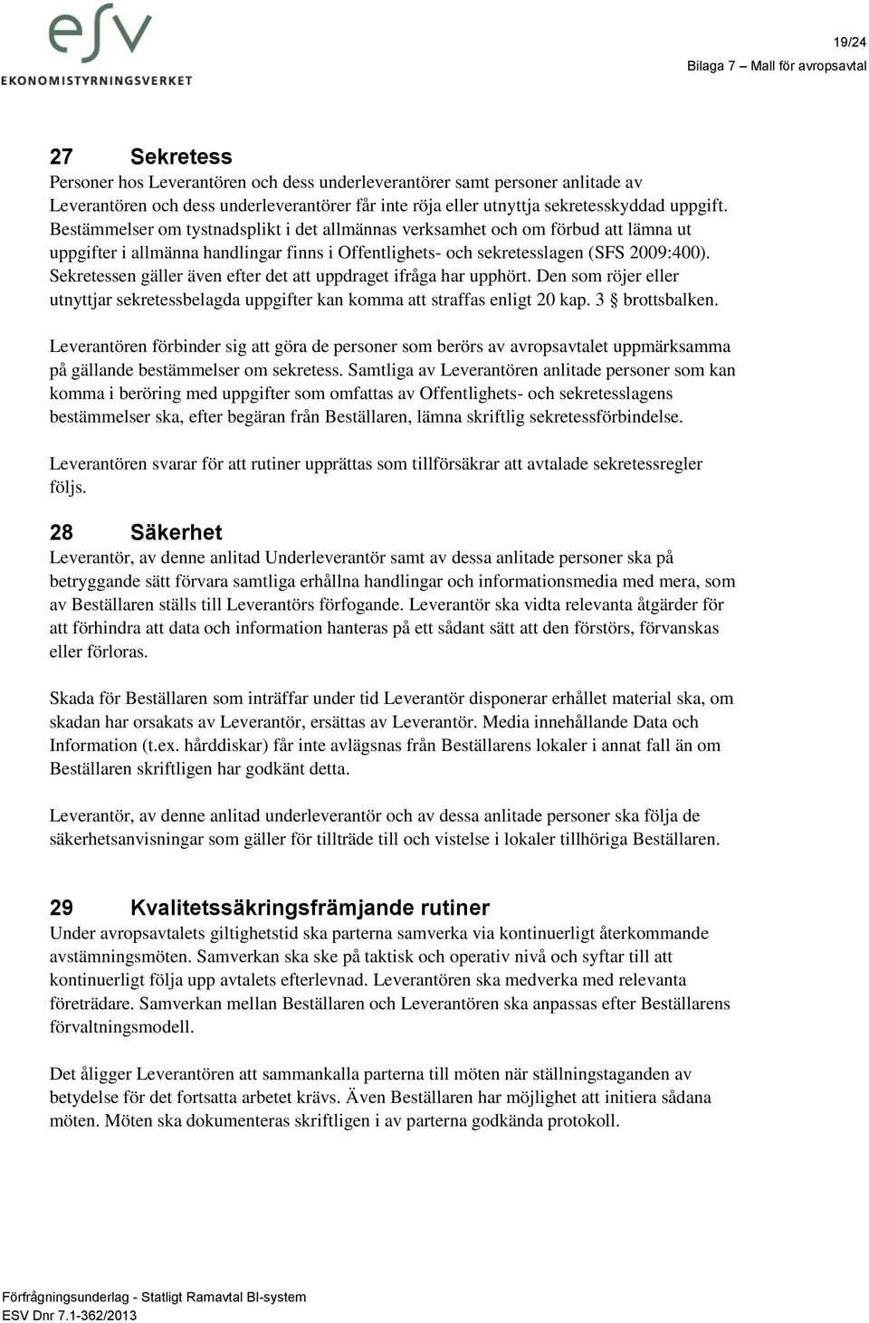 Sekretessen gäller även efter det att uppdraget ifråga har upphört. Den som röjer eller utnyttjar sekretessbelagda uppgifter kan komma att straffas enligt 20 kap. 3 brottsbalken.