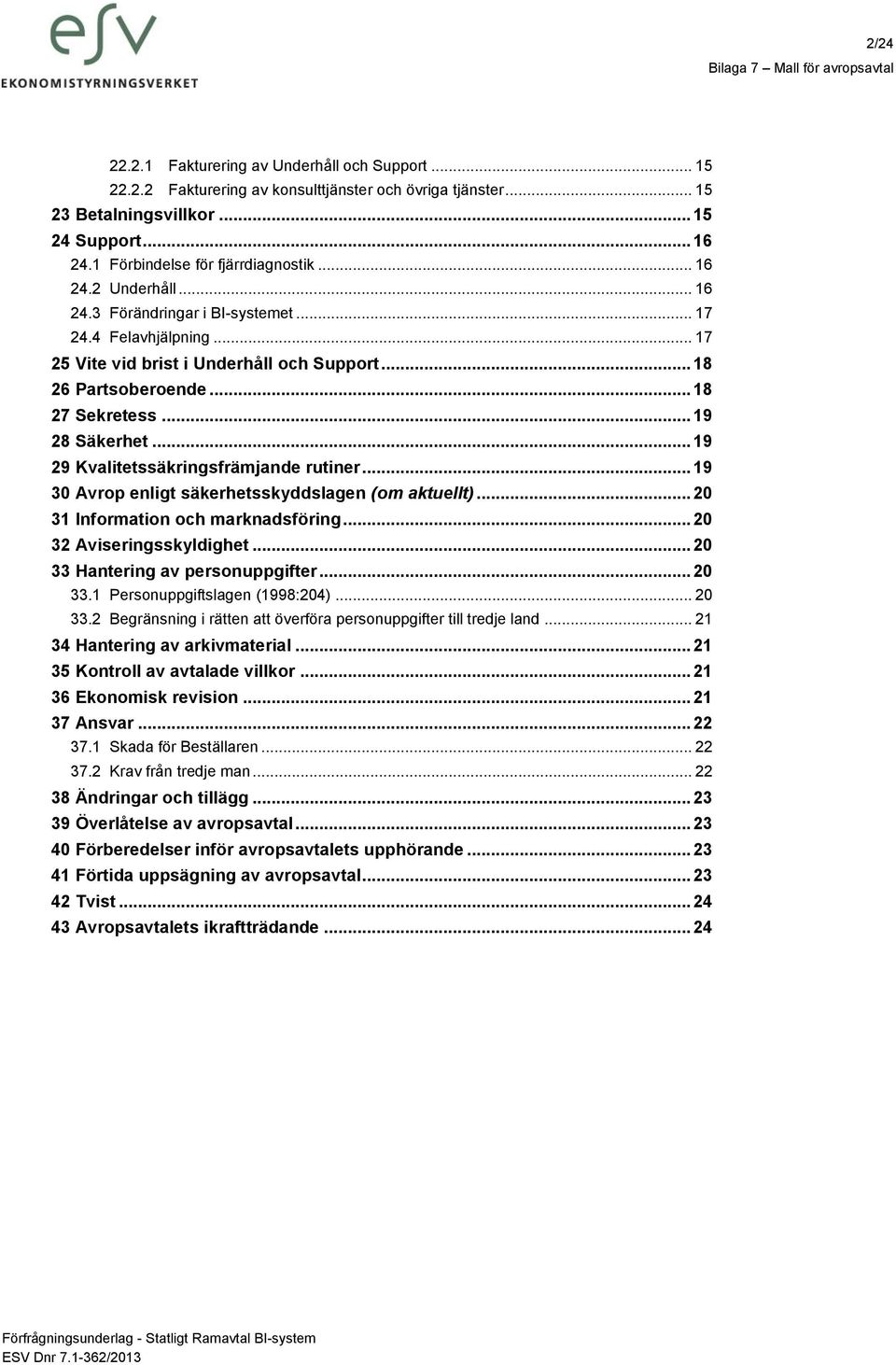 .. 19 29 Kvalitetssäkringsfrämjande rutiner... 19 30 Avrop enligt säkerhetsskyddslagen (om aktuellt)... 20 31 Information och marknadsföring... 20 32 Aviseringsskyldighet.