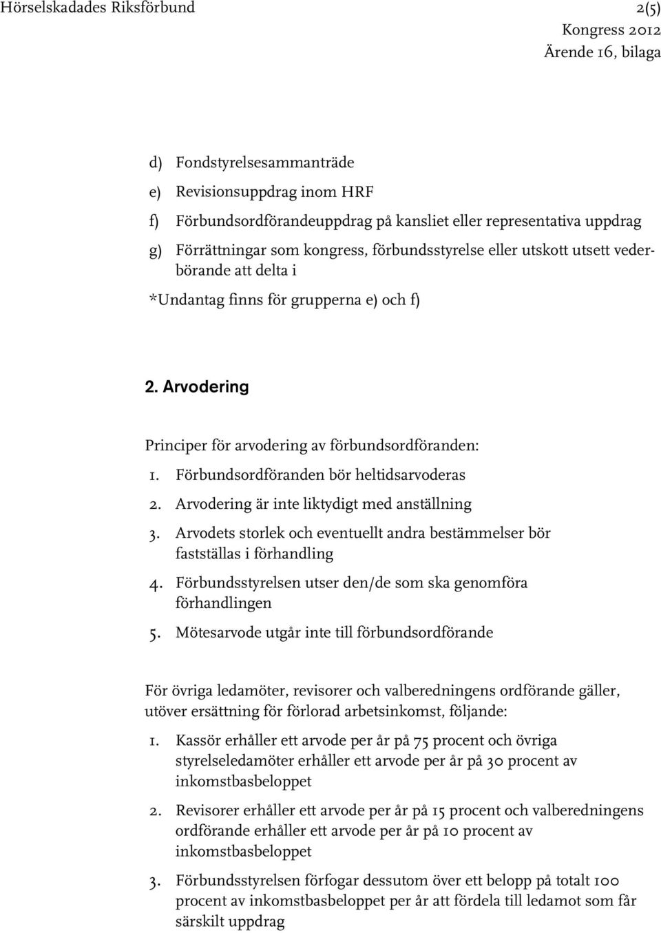 Förbundsordföranden bör heltidsarvoderas 2. Arvodering är inte liktydigt med anställning 3. Arvodets storlek och eventuellt andra bestämmelser bör fastställas i förhandling 4.