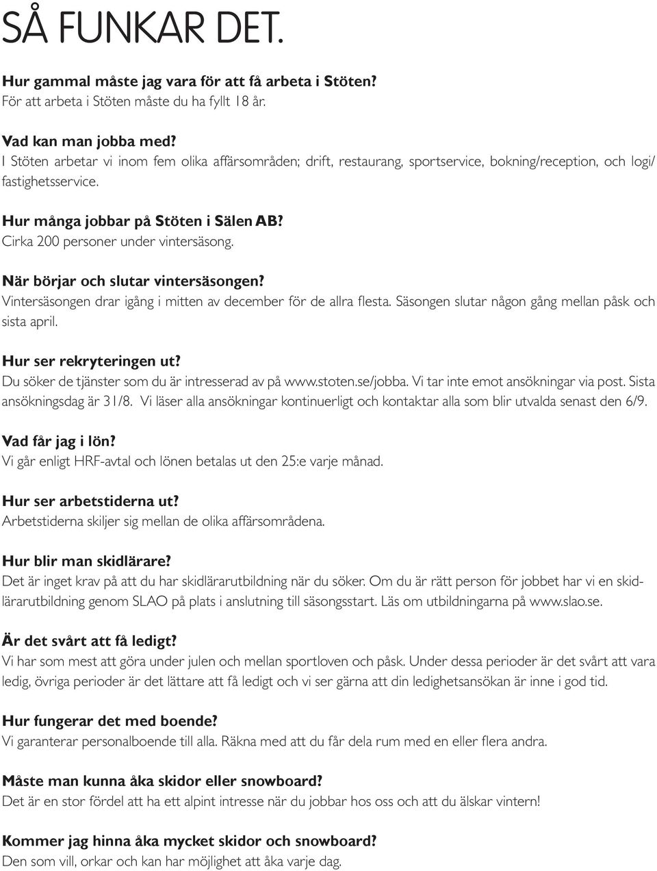 Cirka 200 personer under vintersäsong. När börjar och slutar vintersäsongen? Vintersäsongen drar igång i mitten av december för de allra flesta. Säsongen slutar någon gång mellan påsk och sista april.