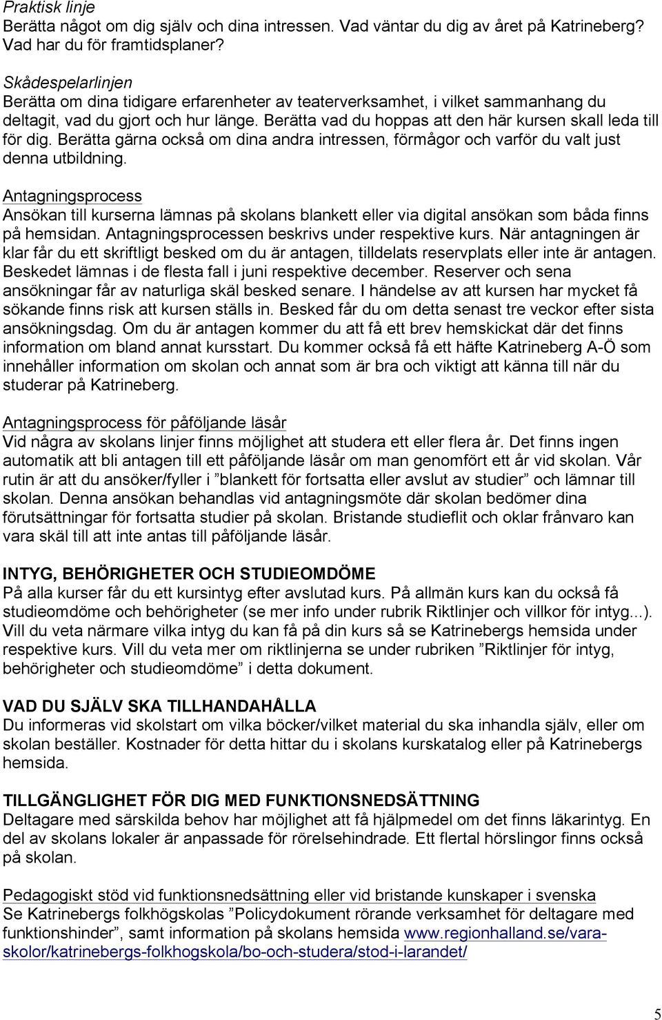 Berätta vad du hoppas att den här kursen skall leda till för dig. Berätta gärna också om dina andra intressen, förmågor och varför du valt just denna utbildning.