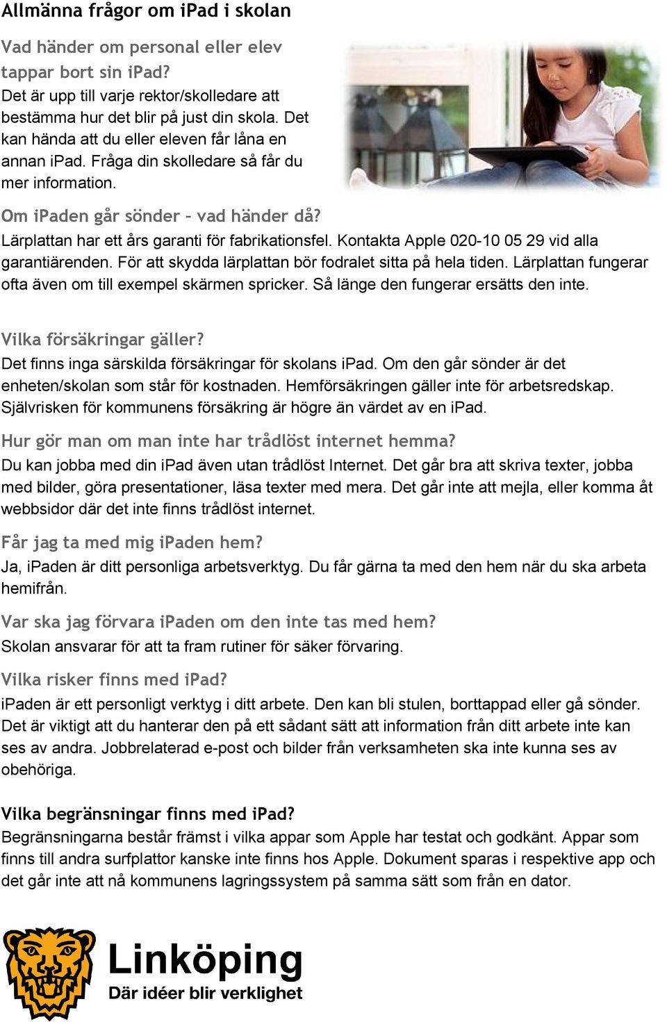 Kontakta Apple 020 10 05 29 vid alla garantiärenden. För att skydda lärplattan bör fodralet sitta på hela tiden. Lärplattan fungerar ofta även om till exempel skärmen spricker.