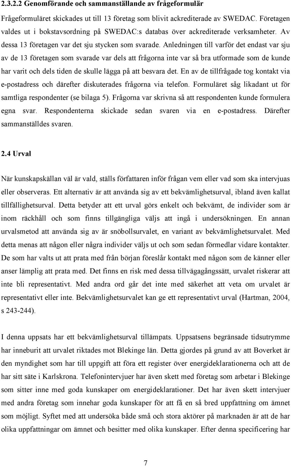 Anledningen till varför det endast var sju av de 13 företagen som svarade var dels att frågorna inte var så bra utformade som de kunde har varit och dels tiden de skulle lägga på att besvara det.