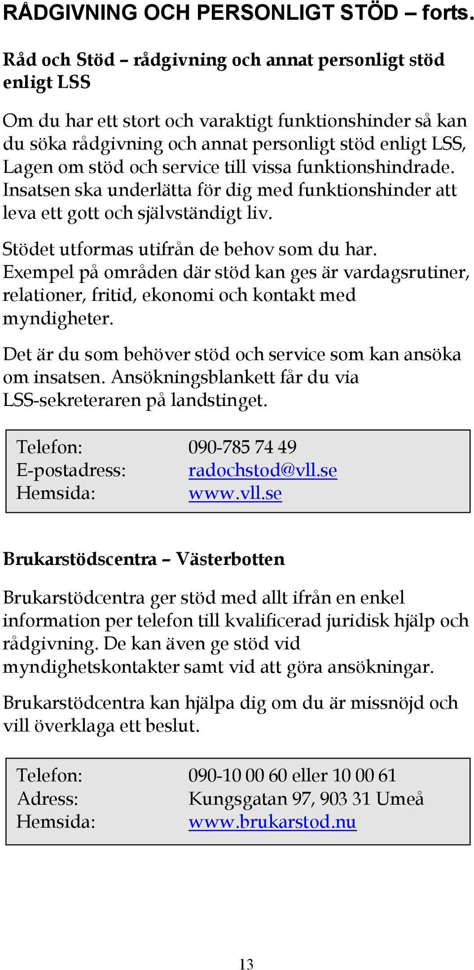 service till vissa funktionshindrade. Insatsen ska underlätta för dig med funktionshinder att leva ett gott och självständigt liv. Stödet utformas utifrån de behov som du har.