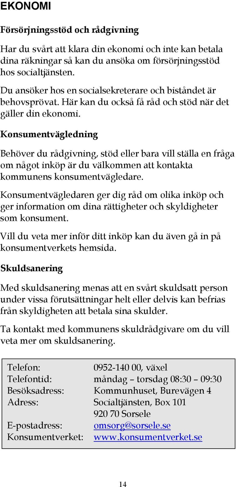 Konsumentvägledning Behöver du rådgivning, stöd eller bara vill ställa en fråga om något inköp är du välkommen att kontakta kommunens konsumentvägledare.