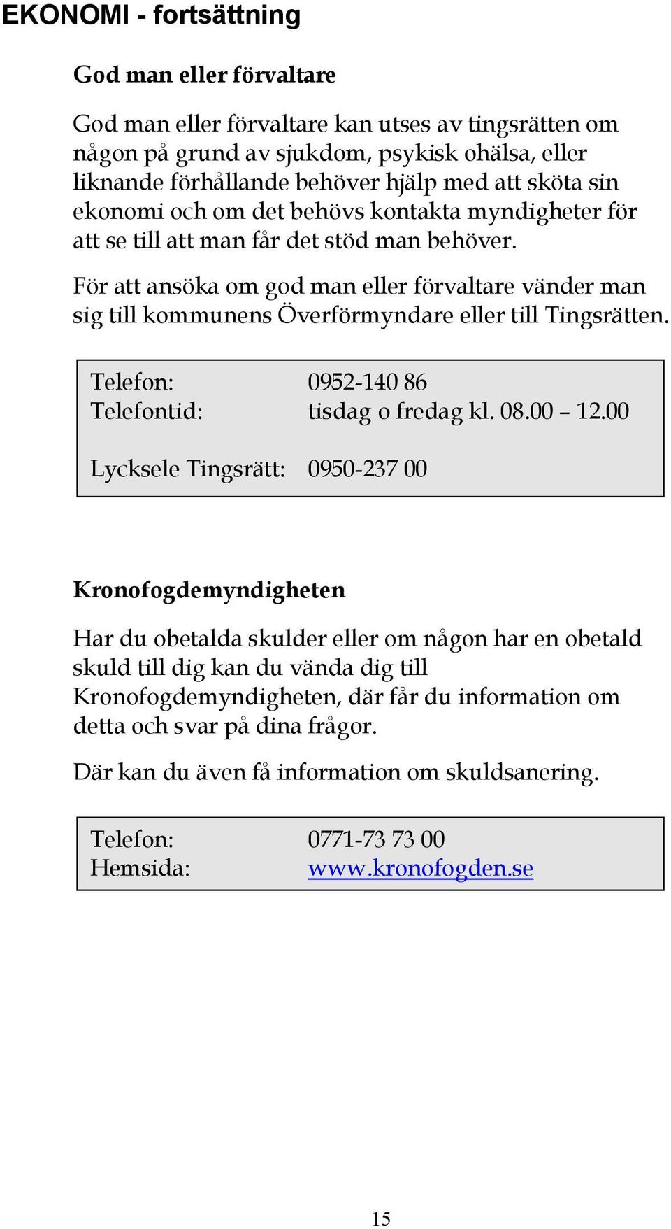 För att ansöka om god man eller förvaltare vänder man sig till kommunens Överförmyndare eller till Tingsrätten. Telefon: 0952-140 86 Telefontid: tisdag o fredag kl. 08.00 12.