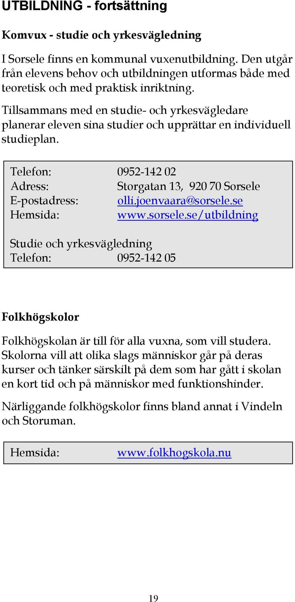 Tillsammans med en studie- och yrkesvägledare planerar eleven sina studier och upprättar en individuell studieplan. Telefon: 0952-142 02 Adress: Storgatan 13, 920 70 Sorsele E-postadress: olli.