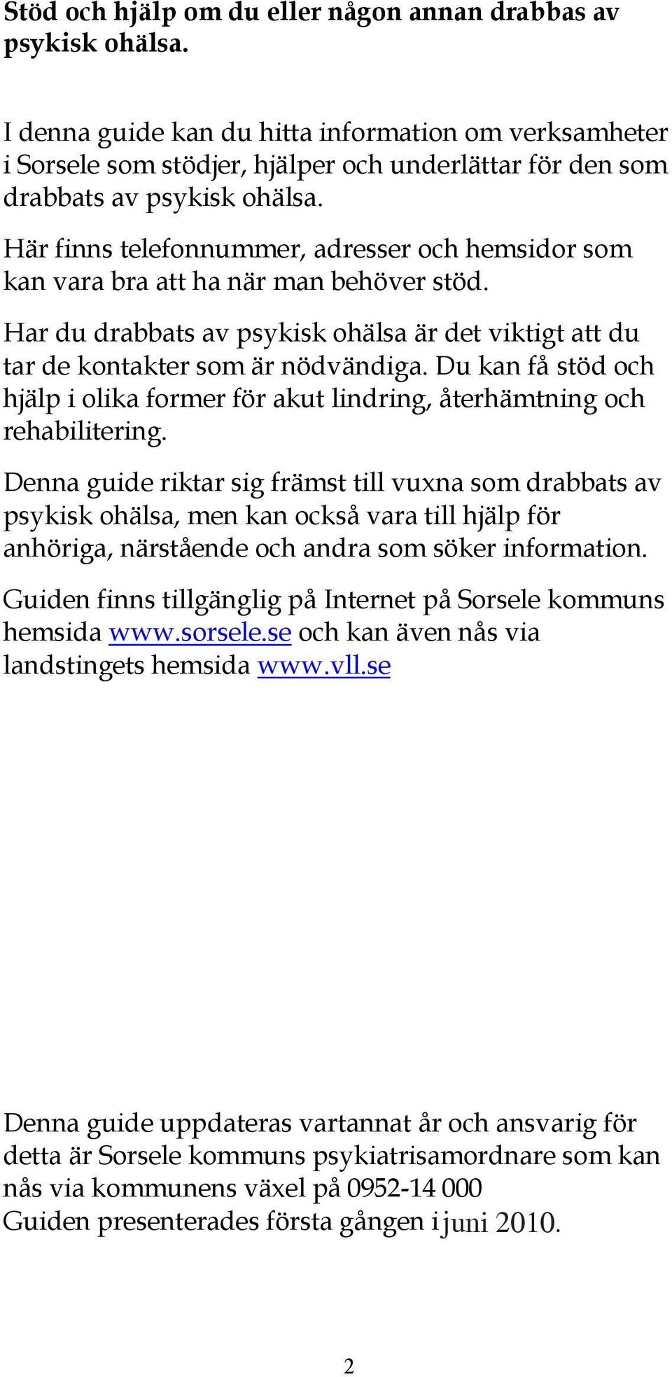 Här finns telefonnummer, adresser och hemsidor som kan vara bra att ha när man behöver stöd. Har du drabbats av psykisk ohälsa är det viktigt att du tar de kontakter som är nödvändiga.