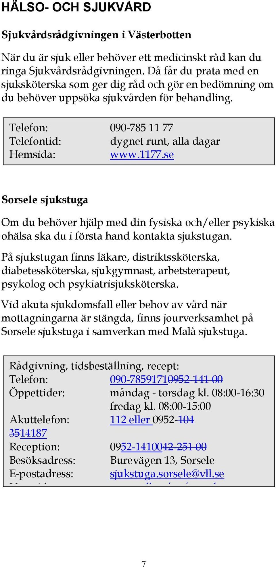 se Sorsele sjukstuga Om du behöver hjälp med din fysiska och/eller psykiska ohälsa ska du i första hand kontakta sjukstugan.