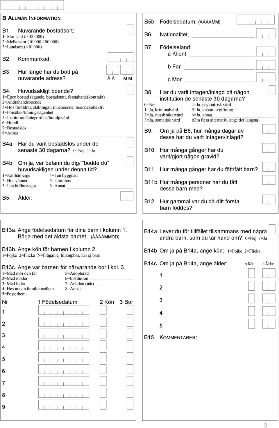 =Egen bostad (ägande, bostadsrätt, förstahandskontrakt) =Andrahandsboende =Hos föräldrar, släktingar, inneboende, boendekollektiv =Försöks-/träningslägenhet 5=Institution/kategorihus/familjevård