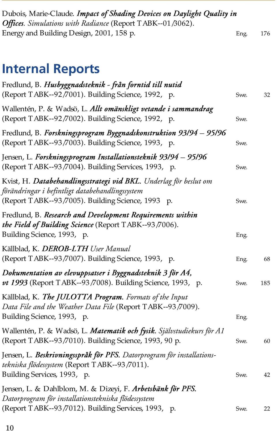 Allt omänskligt vetande i sammandrag (Report TABK--92/7002). Building Science, 1992, p. Swe. Fredlund, B. Forskningsprogram Byggnadskonstruktion 93/94 95/96 (Report TABK--93/7003).