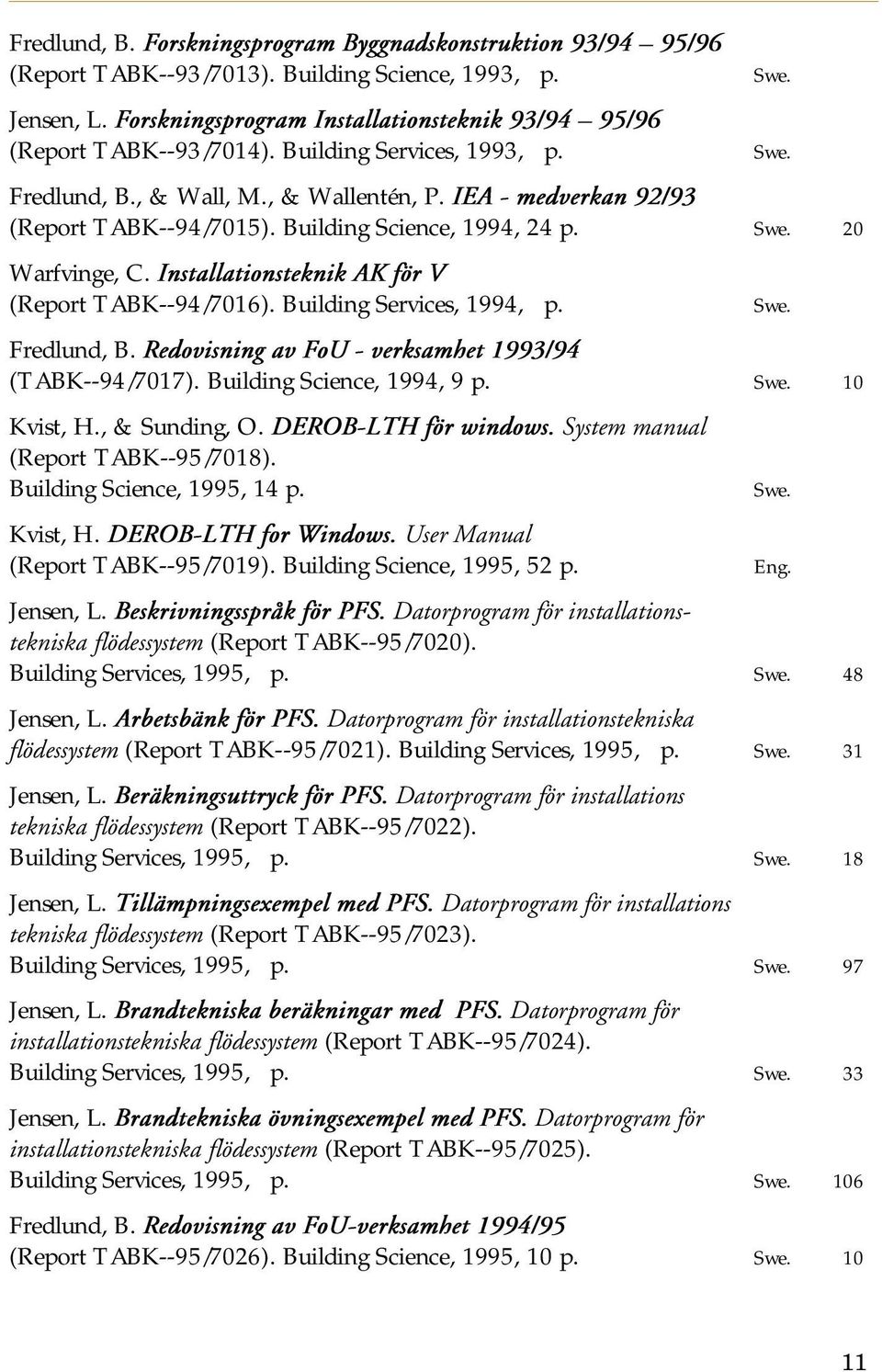 Building Science, 1994, 24 p. Swe. 20 Warfvinge, C. Installationsteknik AK för V (Report TABK--94/7016). Building Services, 1994, p. Swe. Fredlund, B.