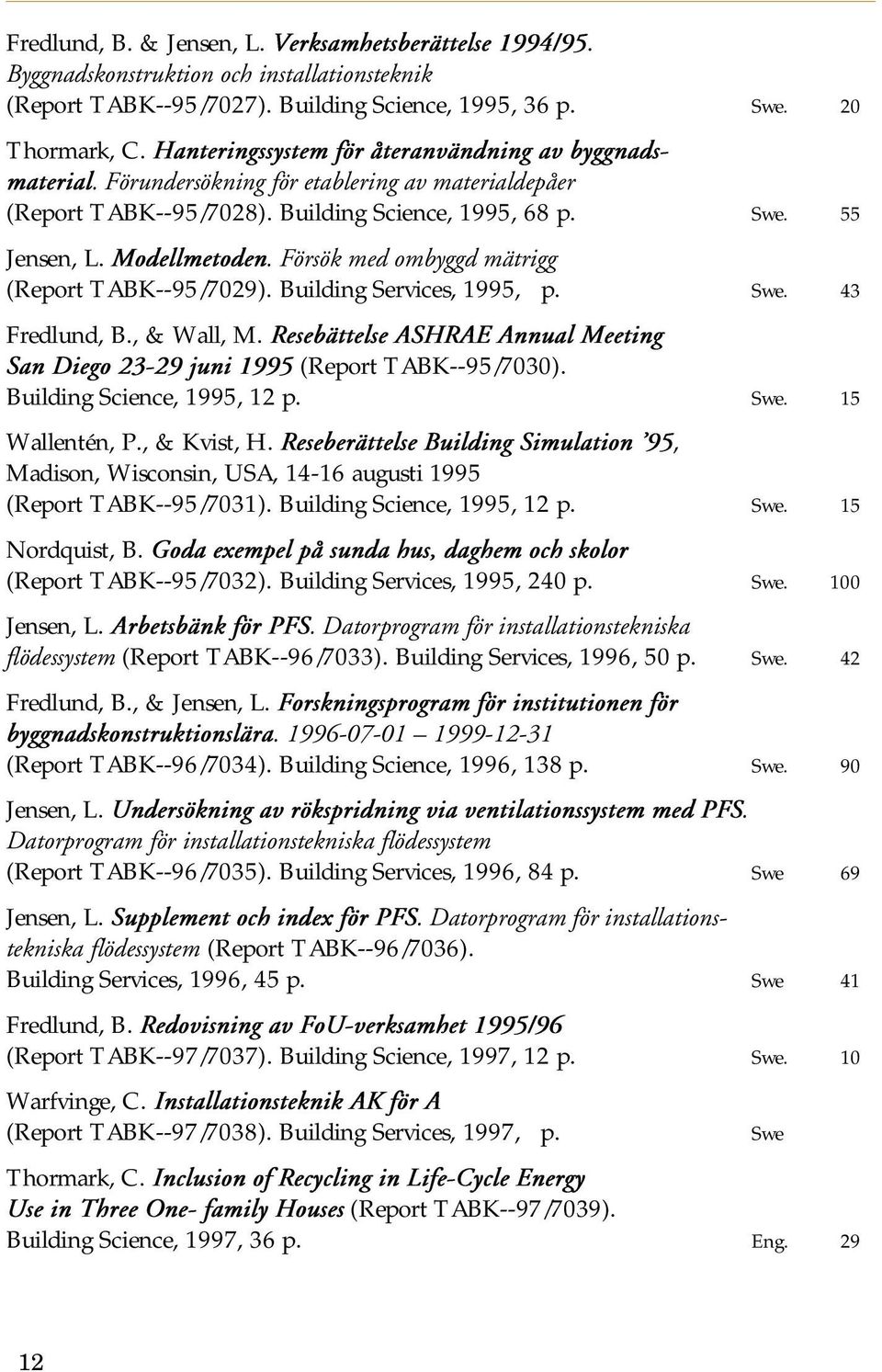 Försök med ombyggd mätrigg (Report TABK--95/7029). Building Services, 1995, p. Swe. 43 Fredlund, B., & Wall, M. Resebättelse ASHRAE Annual Meeting San Diego 23-29 juni 1995 (Report TABK--95/7030).