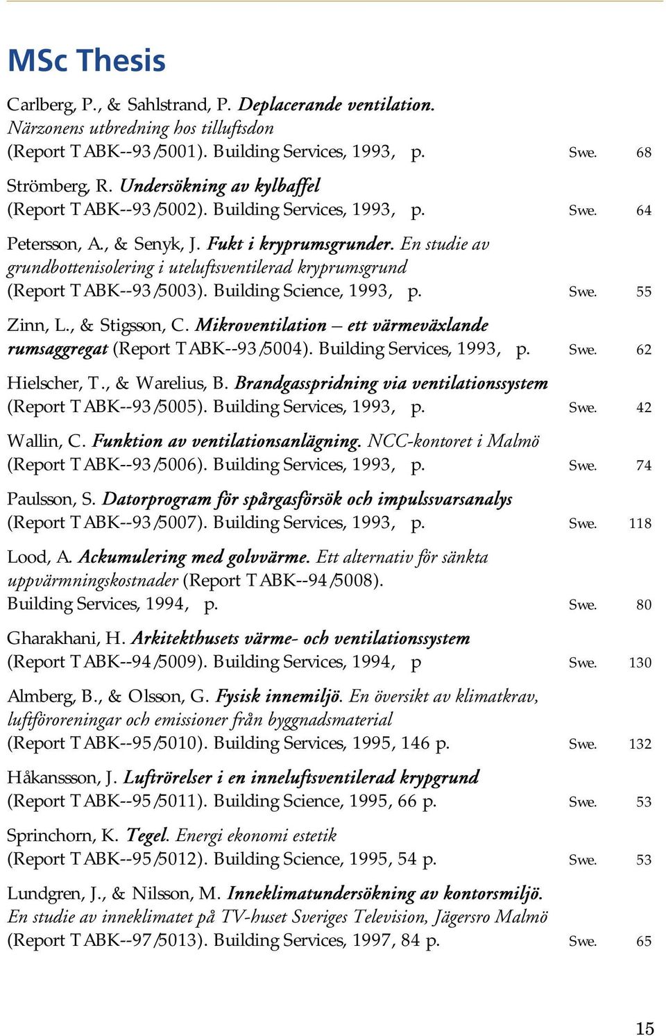 En studie av grundbottenisolering i uteluftsventilerad kryprumsgrund (Report TABK--93/5003). Building Science, 1993, p. Swe. 55 Zinn, L., & Stigsson, C.