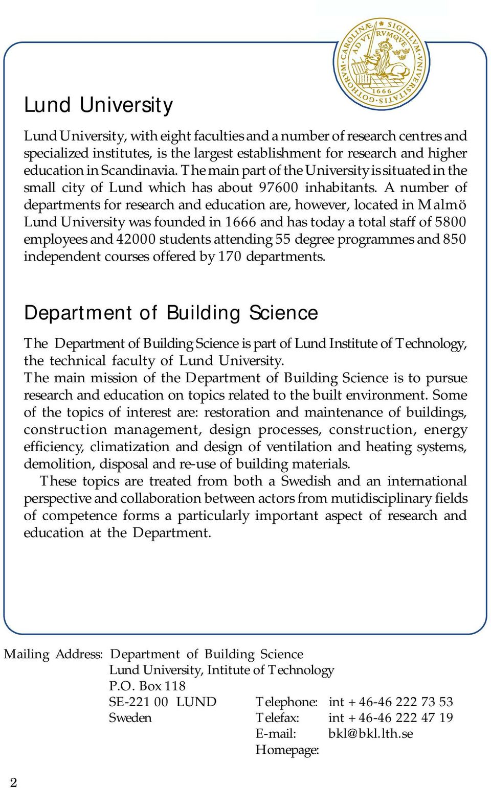 A number of departments for research and education are, however, located in Malmö Lund University was founded in 1666 and has today a total staff of 5800 employees and 42000 students attending 55