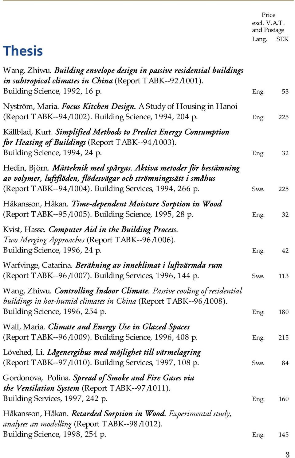 Simplified Methods to Predict Energy Consumption for Heating of Buildings (Report TABK--94/1003). Building Science, 1994, 24 p. Eng. 32 Hedin, Björn. Mätteknik med spårgas.