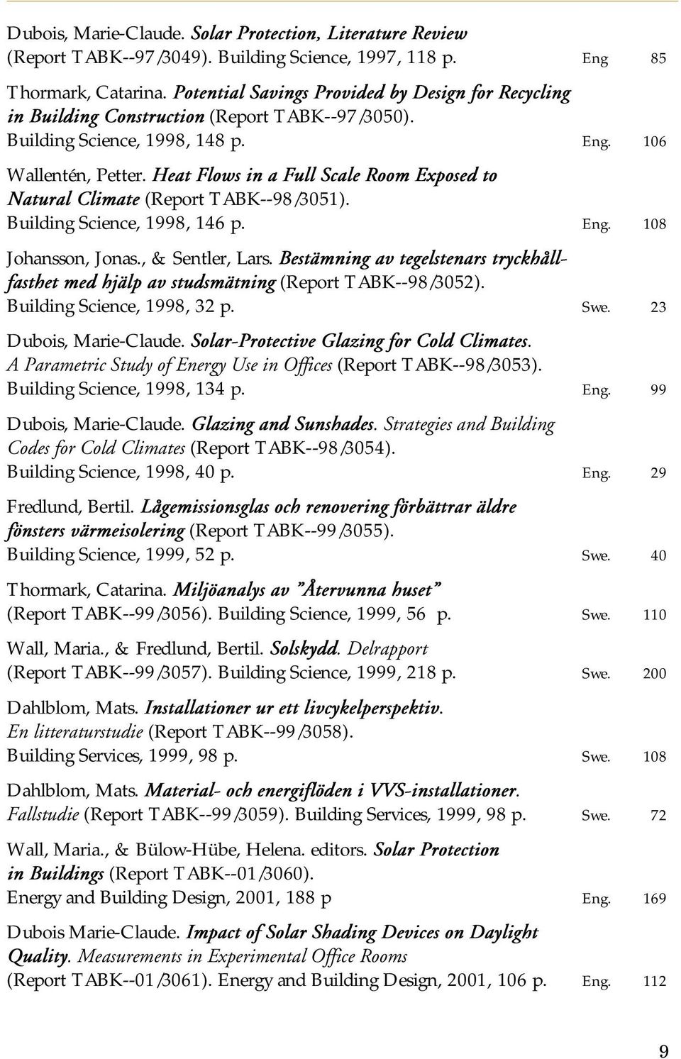 Heat Flows in a Full Scale Room Exposed to Natural Climate (Report TABK--98/3051). Building Science, 1998, 146 p. Eng. 108 Johansson, Jonas., & Sentler, Lars.