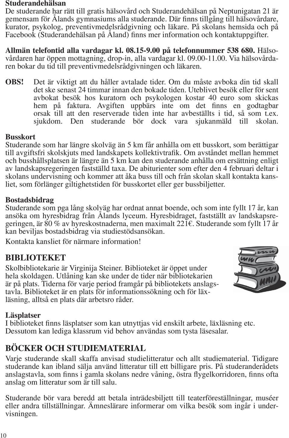 På skolans hemsida och på Facebook (Studerandehälsan på Åland) finns mer information och kontaktuppgifter. Allmän telefontid alla vardagar kl. 08.15-9.00 på telefonnummer 538 680.