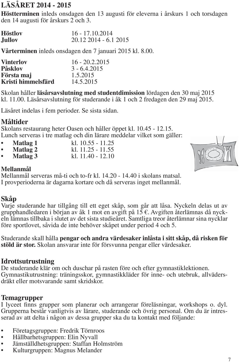 11.00. Läsårsavslutning för studerande i åk 1 och 2 fredagen den 29 maj 2015. Läsåret indelas i fem perioder. Se sista sidan. Måltider Skolans restaurang heter Oasen och håller öppet kl. 10.45-12.15. Lunch serveras i tre matlag och din lärare meddelar vilket som gäller: Matlag 1 kl.
