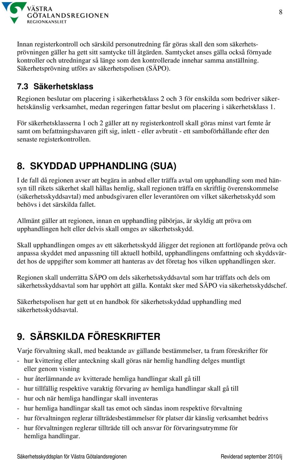 3 Säkerhetsklass Regionen beslutar om placering i säkerhetsklass 2 och 3 för enskilda som bedriver säkerhetskänslig verksamhet, medan regeringen fattar beslut om placering i säkerhetsklass 1.