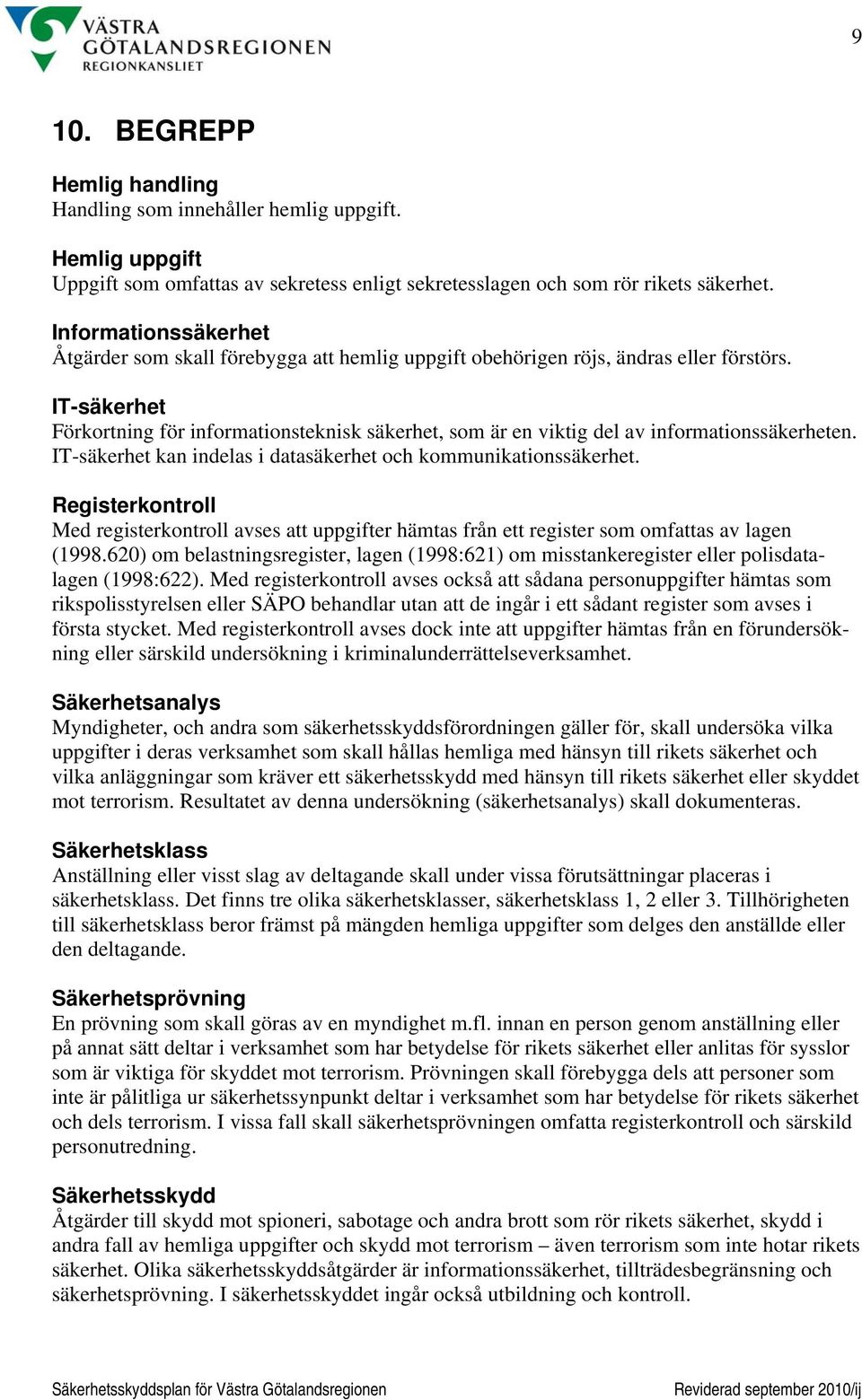 IT-säkerhet Förkortning för informationsteknisk säkerhet, som är en viktig del av informationssäkerheten. IT-säkerhet kan indelas i datasäkerhet och kommunikationssäkerhet.