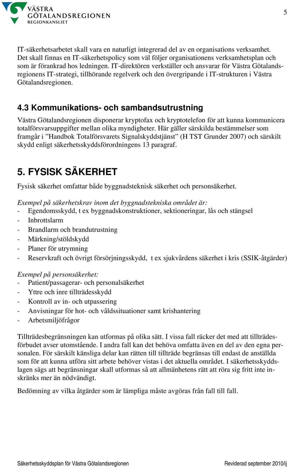 IT-direktören verkställer och ansvarar för Västra Götalandsregionens IT-strategi, tillhörande regelverk och den övergripande i IT-strukturen i Västra Götalandsregionen. 4.