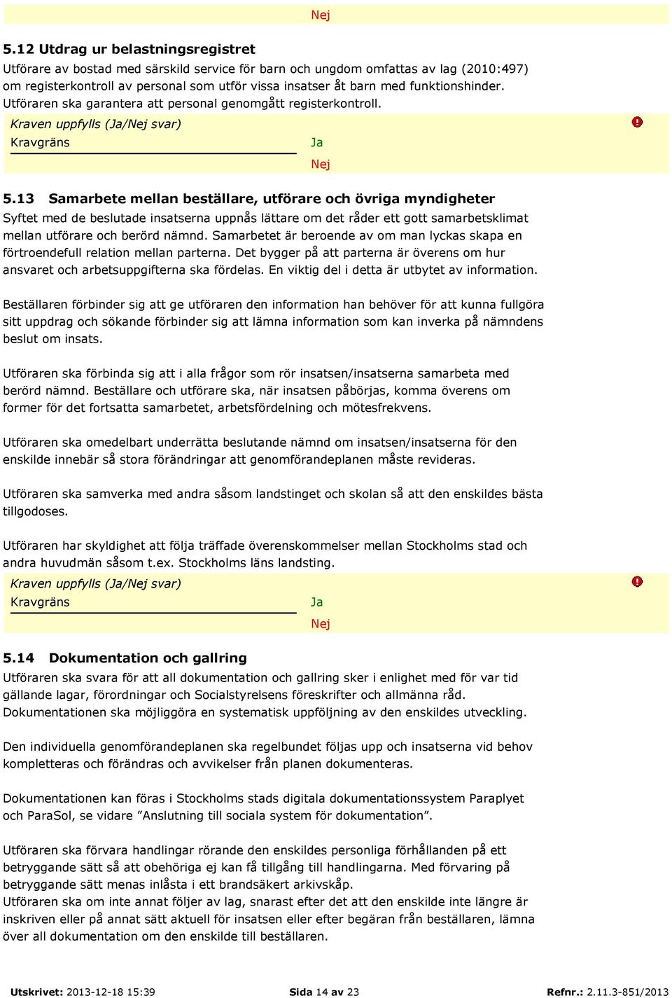 13 Samarbete mellan beställare, utförare och övriga myndigheter Syftet med de beslutade insatserna uppnås lättare om det råder ett gott samarbetsklimat mellan utförare och berörd nämnd.