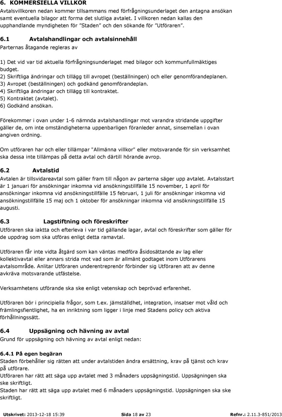 1 Avtalshandlingar och avtalsinnehåll Parternas åtagande regleras av 1) Det vid var tid aktuella förfrågningsunderlaget med bilagor och kommunfullmäktiges budget.