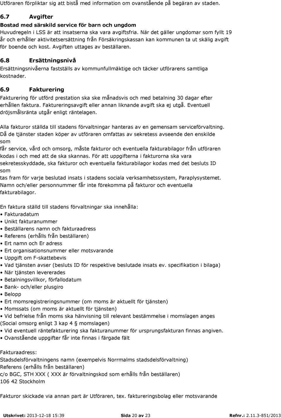 När det gäller ungdomar som fyllt 19 år och erhåller aktivitetsersättning från Försäkringskassan kan kommunen ta ut skälig avgift för boende och kost. Avgiften uttages av beställaren. 6.