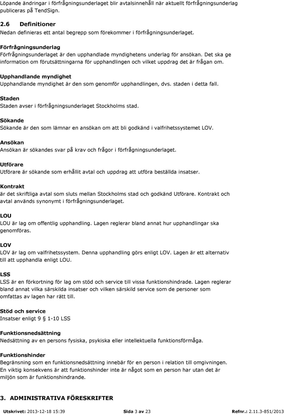 Det ska ge information om förutsättningarna för upphandlingen och vilket uppdrag det är frågan om. Upphandlande myndighet Upphandlande myndighet är den som genomför upphandlingen, dvs.