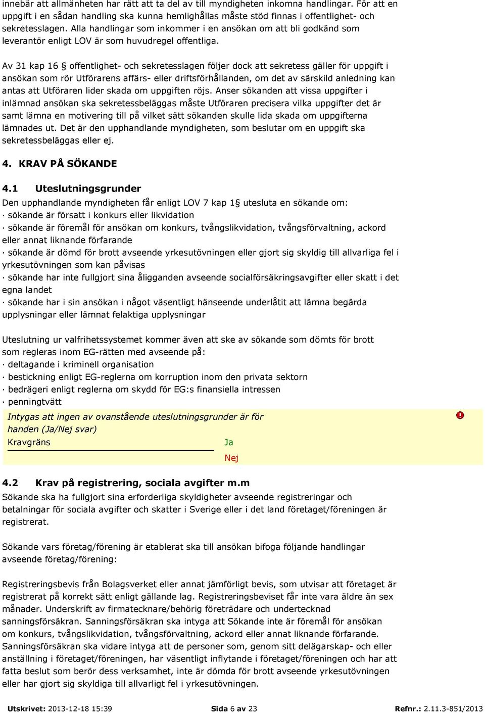 Av 31 kap 16 offentlighet- och sekretesslagen följer dock att sekretess gäller för uppgift i ansökan som rör Utförarens affärs- eller driftsförhållanden, om det av särskild anledning kan antas att