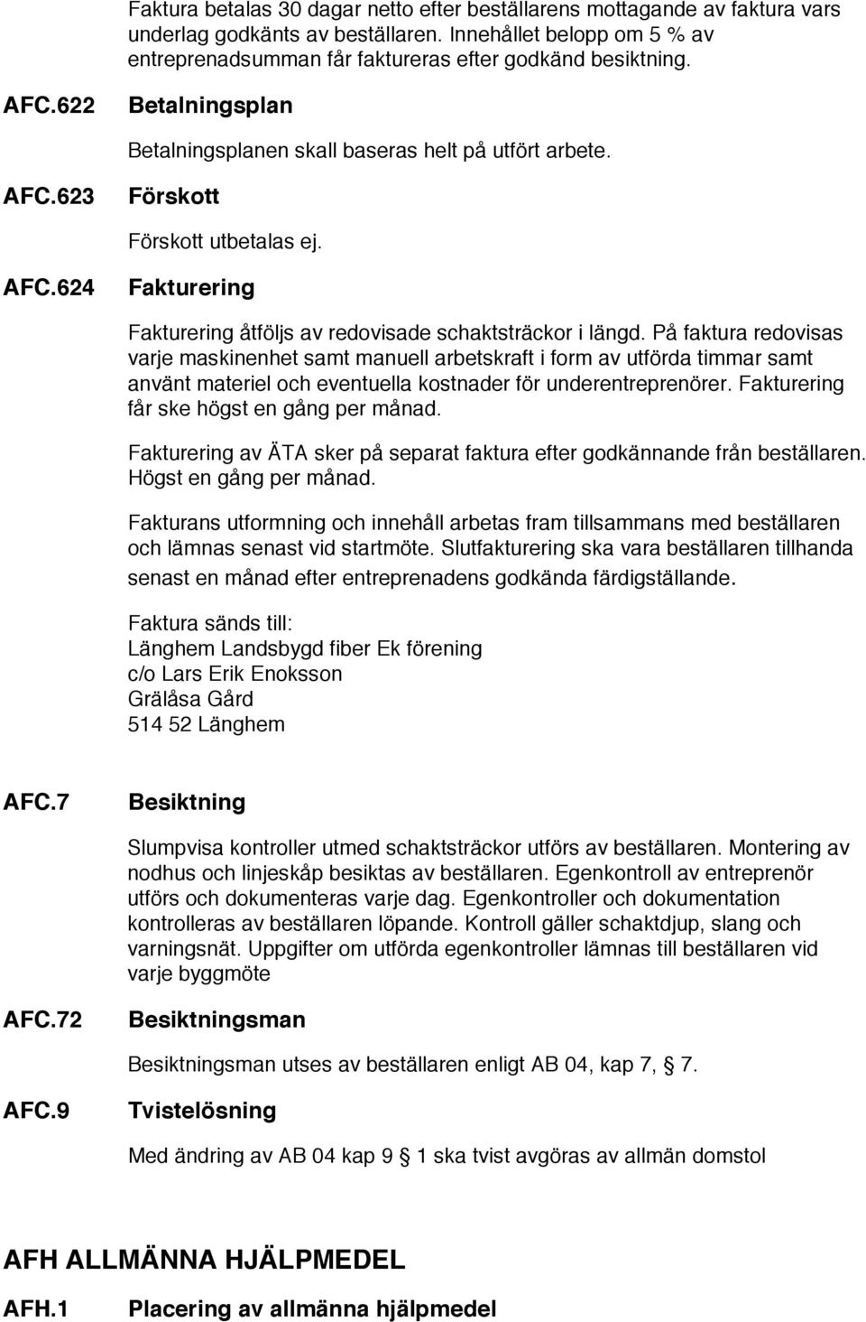 På faktura redovisas varje maskinenhet samt manuell arbetskraft i form av utförda timmar samt använt materiel och eventuella kostnader för underentreprenörer.