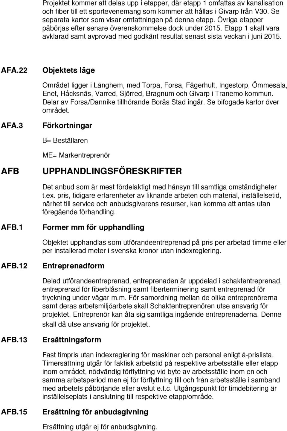 Etapp 1 skall vara avklarad samt avprovad med godkänt resultat senast sista veckan i juni 2015. AFA.