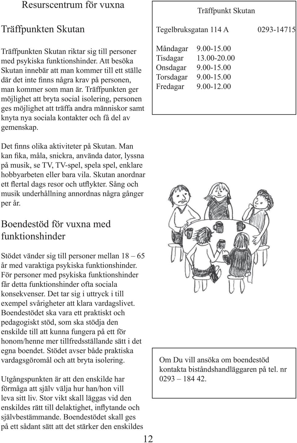 Träffpunkten ger möjlighet att bryta social isolering, personen ges möjlighet att träffa andra människor samt knyta nya sociala kontakter och få del av gemenskap.