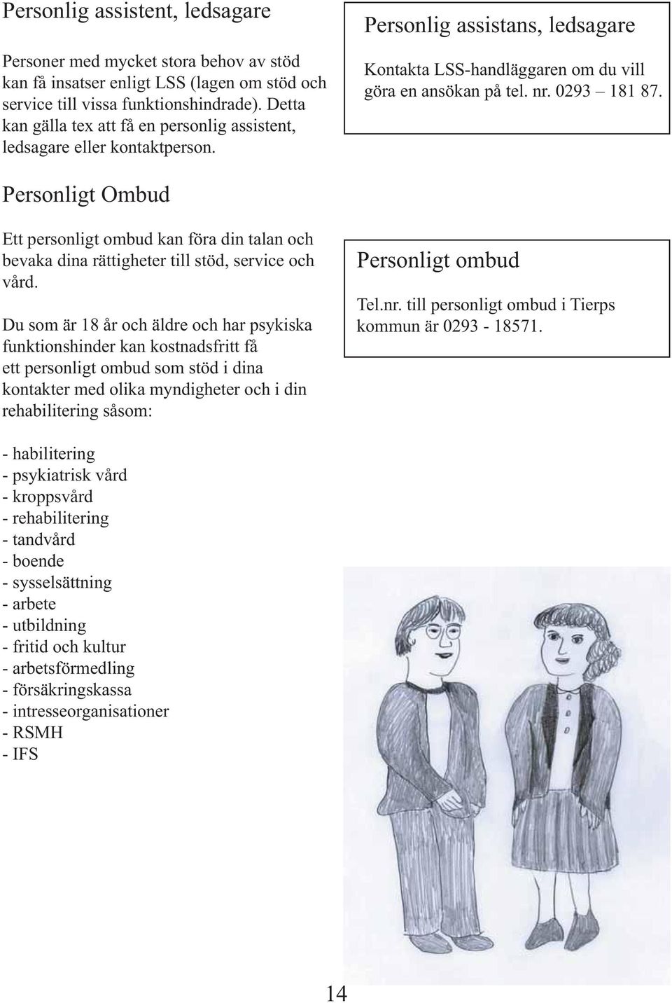 Personligt Ombud Ett personligt ombud kan föra din talan och bevaka dina rättigheter till stöd, service och vård.