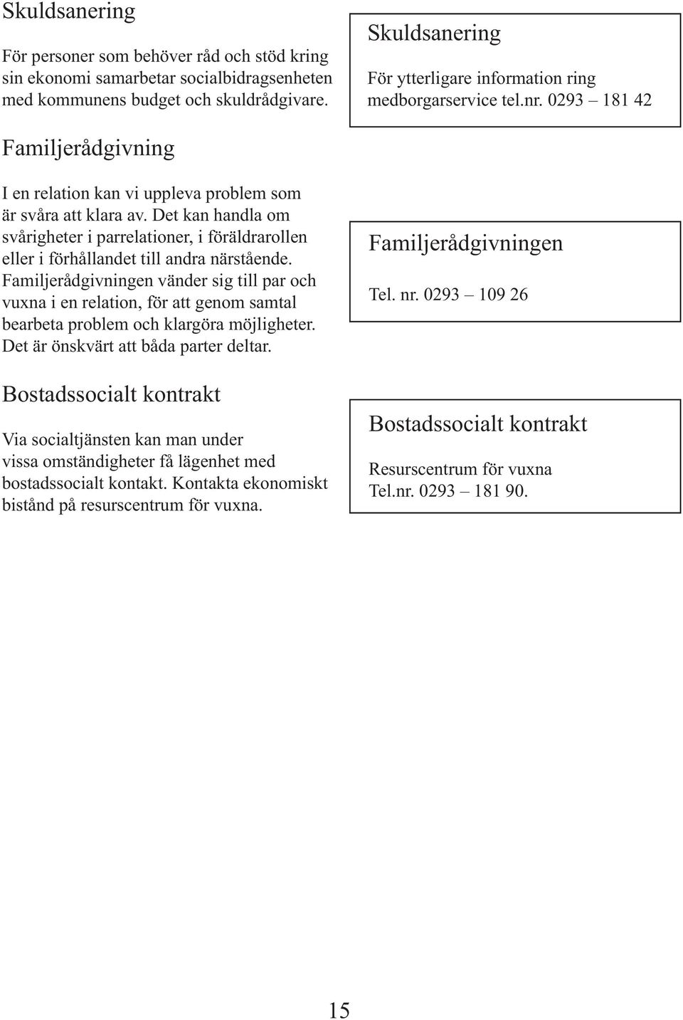 Det kan handla om svårigheter i parrelationer, i föräldrarollen eller i förhållandet till andra närstående.