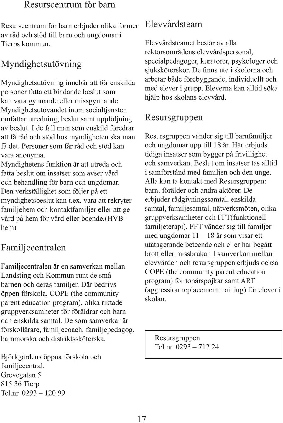 Myndighetsutövandet inom socialtjänsten omfattar utredning, beslut samt uppföljning av beslut. I de fall man som enskild föredrar att få råd och stöd hos myndigheten ska man få det.