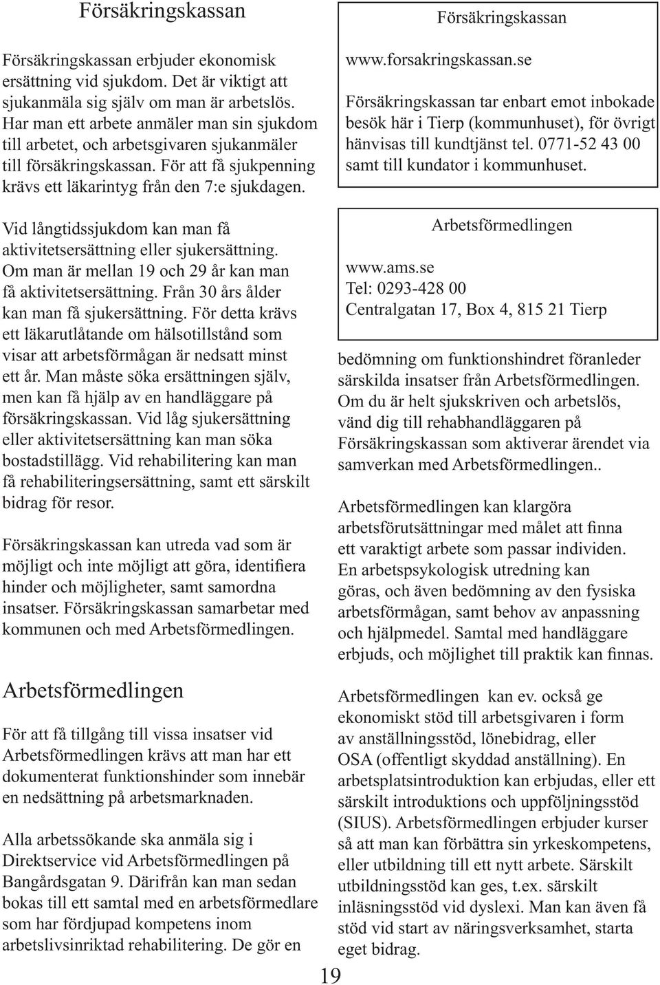 Försäkringskassan www.forsakringskassan.se Försäkringskassan tar enbart emot inbokade besök här i Tierp (kommunhuset), för övrigt hänvisas till kundtjänst tel.