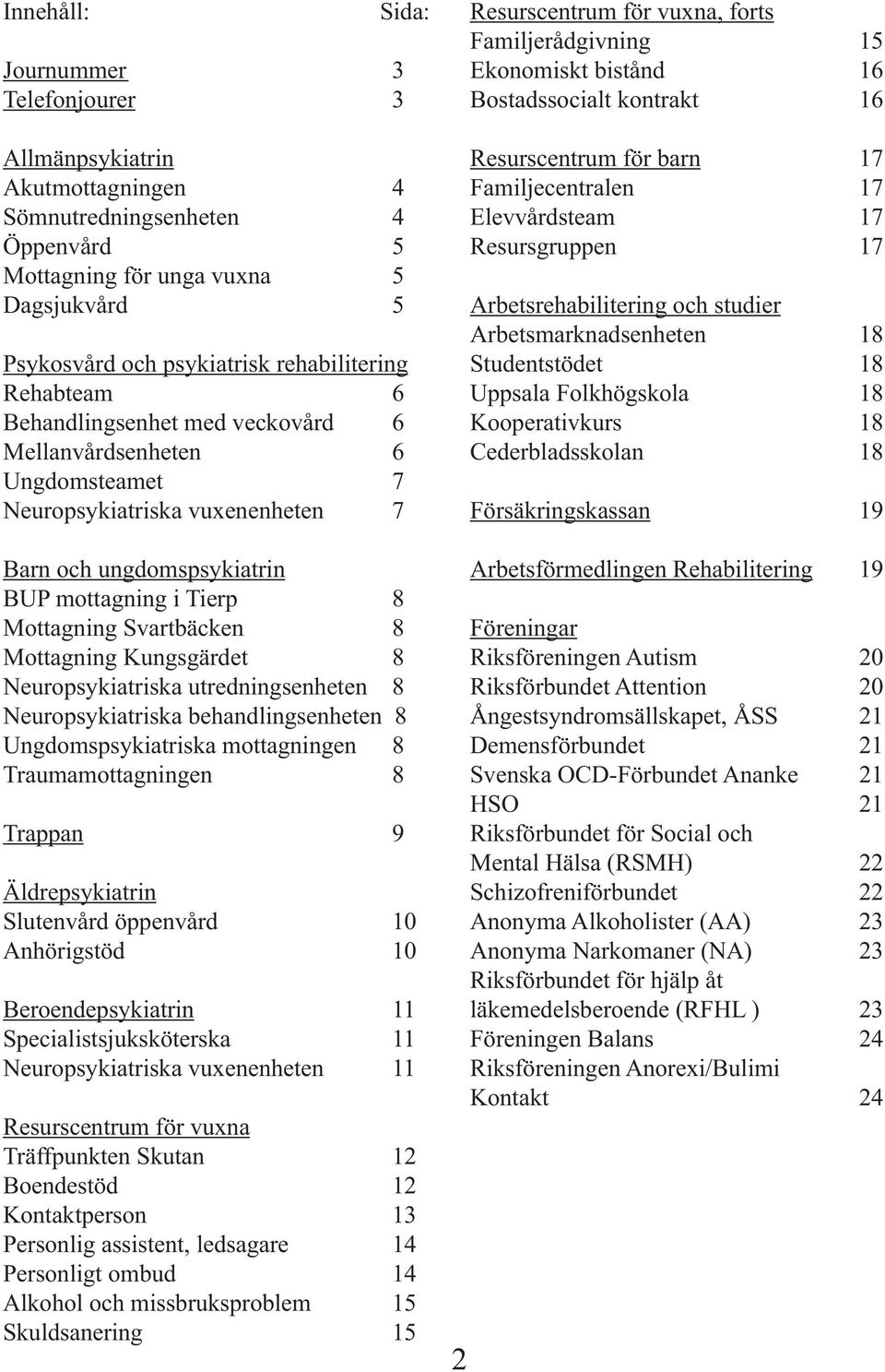Svartbäcken 8 Mottagning Kungsgärdet 8 Neuropsykiatriska utredningsenheten 8 Neuropsykiatriska behandlingsenheten 8 Ungdomspsykiatriska mottagningen 8 Traumamottagningen 8 Trappan 9 Äldrepsykiatri py